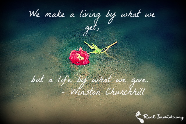 We make a living by what we get, but a life by what we give.