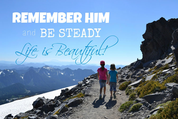 Remember Him and be steady. Life is Beautiful!