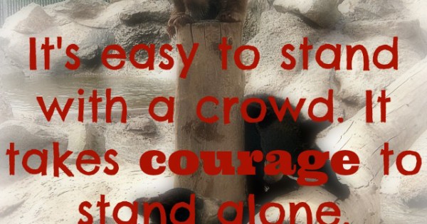 It Takes Courage to Stand Alone