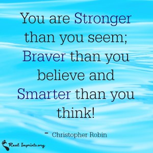 You are stronger than you seem; Braver than you believe and Smarter than you think!