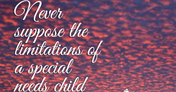 As a Mother, Never Suppose the Limitations of a Special Needs Child